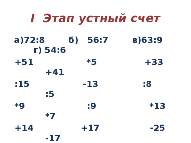 І Этап устный счет  а)72:8 б) 56:7 в)63:9 г) 54:6  +51 *5 +33 +41  :15 -13 :8 :5  *9 :9 *13 *7  +14 +17 -25 -17 _____ ____ ____ _____