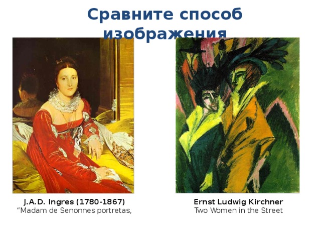 Сравните способ изображения J.A.D. Ingres (1780-1867)  “Madam de Senonnes portretas,   Ernst Ludwig Kirchner  Two Women in the Street