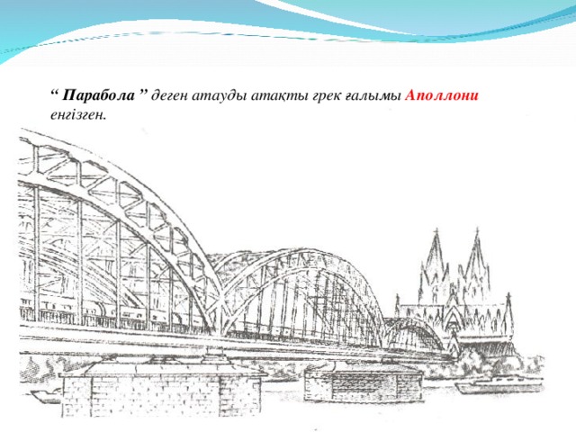 “ Парабола ” деген атауды атақты грек ғалымы Аполлони  енгізген.