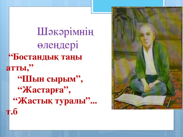 Шәкәрімнің өлеңдері  “ Бостандық таңы атты,” “ Шын сырым”, “ Жастарға”, “ Жастық туралы”... т.б