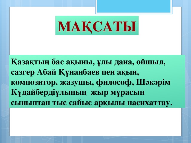 Мақсаты Қазақтың бас ақыны, ұлы дана, ойшыл, сазгер Абай Құнанбаев пен ақын, композитор. жазушы, философ, Шәкәрім Құдайбердіұлының жыр мұрасын сыныптан тыс сайыс арқылы насихаттау.