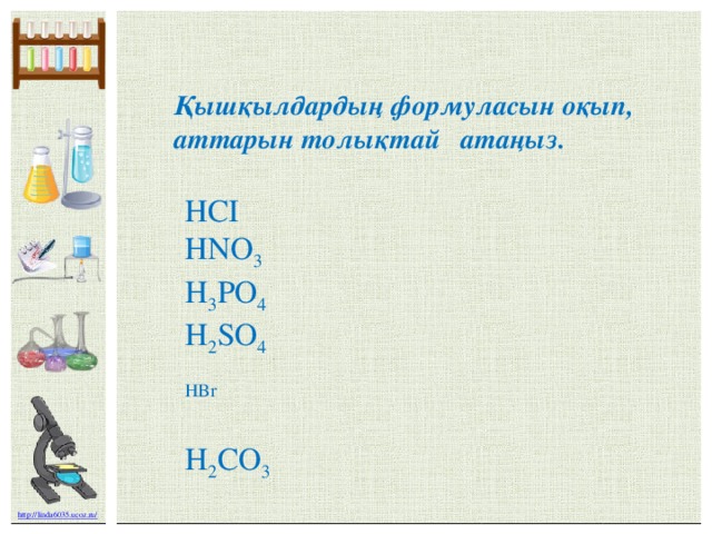 Қышқылдардың формуласын оқып, аттарын толықтай атаңыз. НСІ НNO 3 H 3 PO 4 H 2 SO 4 HBr H 2 CO 3