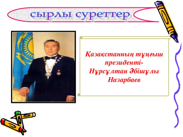 Қазақстанның тұңғыш президенті- Нұрсұлтан Әбішұлы Назарбаев