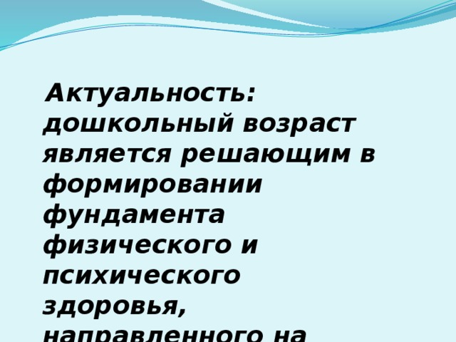 Актуальность: дошкольный возраст является решающим в формировании фундамента физического и психического здоровья, направленного на реализацию ФГОС ДО.