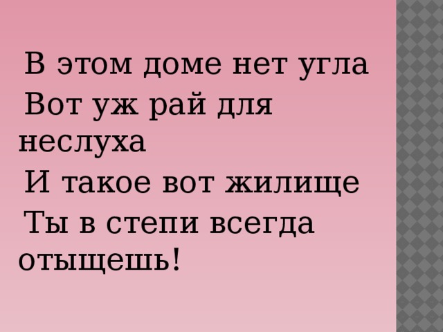 В этом доме нет угла  Вот уж рай для неслуха  И такое вот жилище  Ты в степи всегда отыщешь!