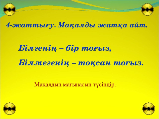 4-жаттығу. Мақалды жатқа айт. Білгенің – бір тоғыз, Білмегенің – тоқсан тоғыз. Мақалдың мағынасын түсіндір.