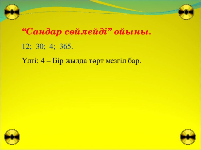 “ С андар сөйлейді”  ойыны. 12; 30; 4; 365. Үлгі: 4 – Бір жылда төрт мезгіл бар.