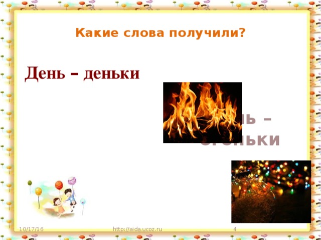 Какие слова получили? Огонь – огоньки День – деньки 10/17/16 http://aida.ucoz.ru
