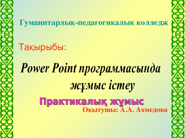 Гуманитарлық-педагогикалық колледж  Тақырыбы:   Оқытушы: А.А. Ахмедова