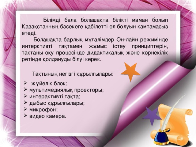 Білімді бала болашақта білікті маман болып Қазақстанның бәсекеге қабілетті ел болуын қамтамасыз етеді.  Болашақта барлық мұғалімдер Он-лайн режимінде интерктивті тақтамен жұмыс істеу принциптерін, тақтаны оқу процесінде дидактикалық және көрнекілік ретінде қолдануды білуі керек. Тақтының негізгі құрылғылары: