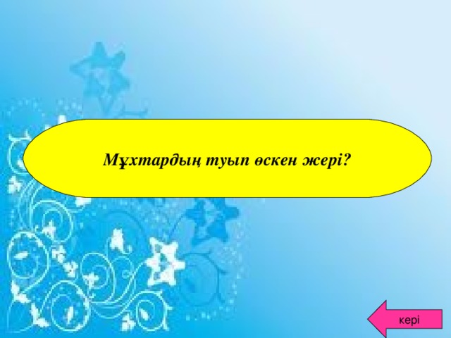 Мұхтардың туып өскен жері? кері