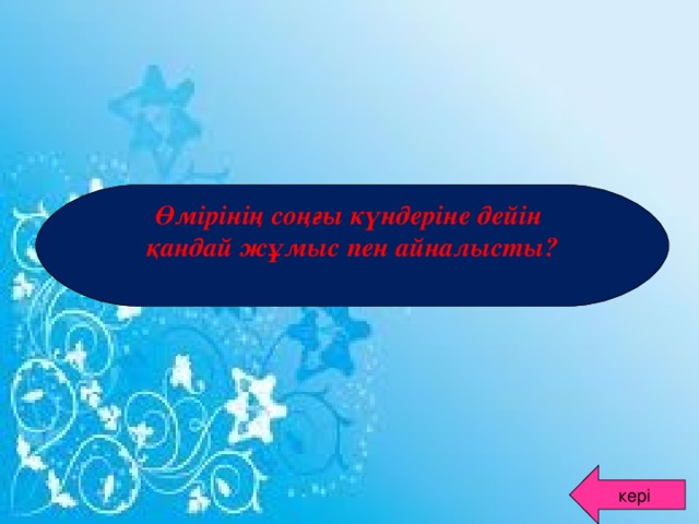 Өмірінің соңғы күндеріне дейін қандай жұмыс пен айналысты?  кері