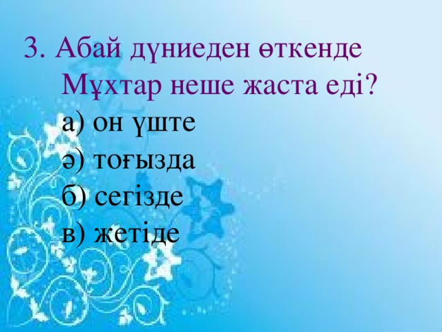 3. Абай дүниеден өткенде Мұхтар неше жаста еді?   а) он үште  ә) тоғызда   б) сегізде  в) жетіде