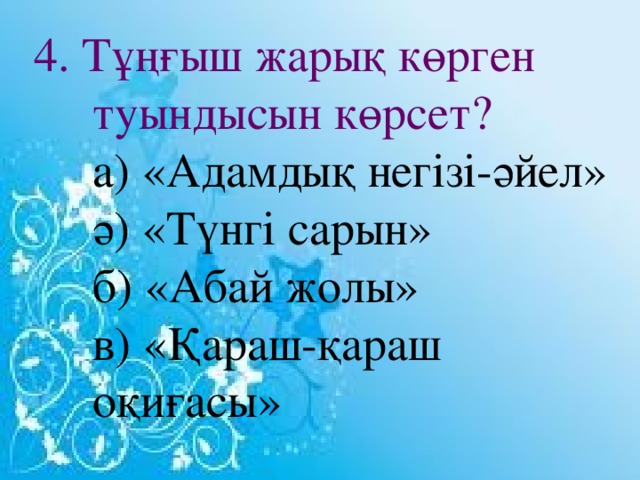 4. Тұңғыш жарық көрген туындысын көрсет?  а) «Адамдық негізі-әйел»  ә) «Түнгі сарын»  б) «Абай жолы»  в) «Қараш-қараш оқиғасы»