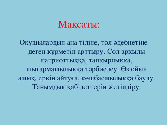 Мақсаты: Оқушылардың ана тіліне, төл әдебиетіне деген құрметін арттыру. Сол арқылы патриоттыққа, тапқырлыққа, шығармашылыққа тәрбиелеу. Өз ойын ашық, еркін айтуға, көшбасшылыққа баулу. Танымдық қабілеттерін жетілдіру.