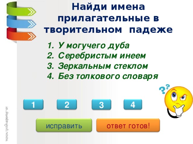 Найди имена прилагательные в творительном падеже У могучего дуба Серебристым инеем Зеркальным стеклом Без толкового словаря 3 2 1 4 исправить ответ готов!