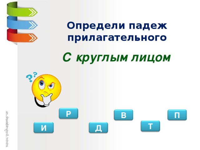 Определи падеж прилагательного С круглым лицом Р П В Т И Д