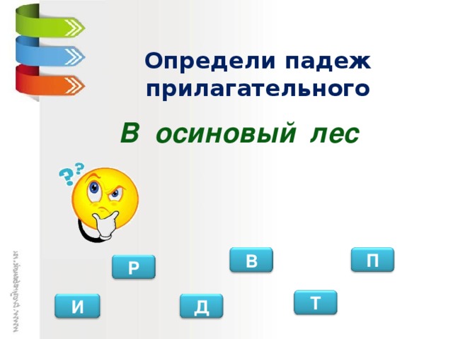 Определи падеж прилагательного В осиновый лес В П Р Т И Д
