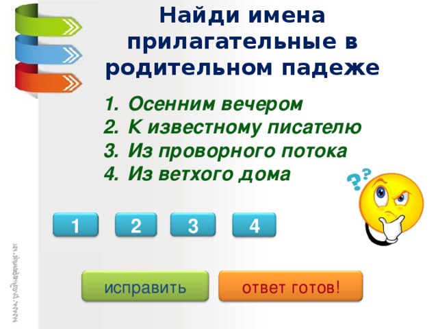 Найди имена прилагательные в родительном падеже Осенним вечером К известному писателю Из проворного потока Из ветхого дома 4 3 1 2 исправить ответ готов!