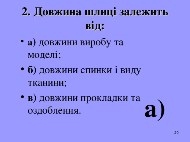 2. Довжина шлиці залежить від: а ) довжини виробу та моделі; б) довжини спинки і виду тканини; в) довжини прокладки та оздоблення .  а)