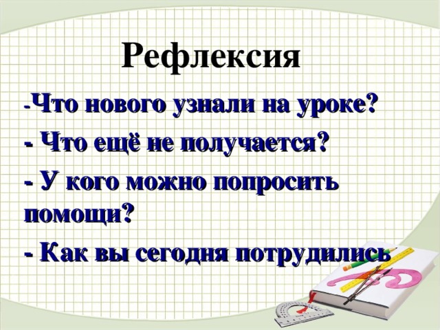 Рефлексия - Что нового узнали на уроке? - Что ещё не получается? - У кого можно попросить помощи? - Как вы сегодня потрудились