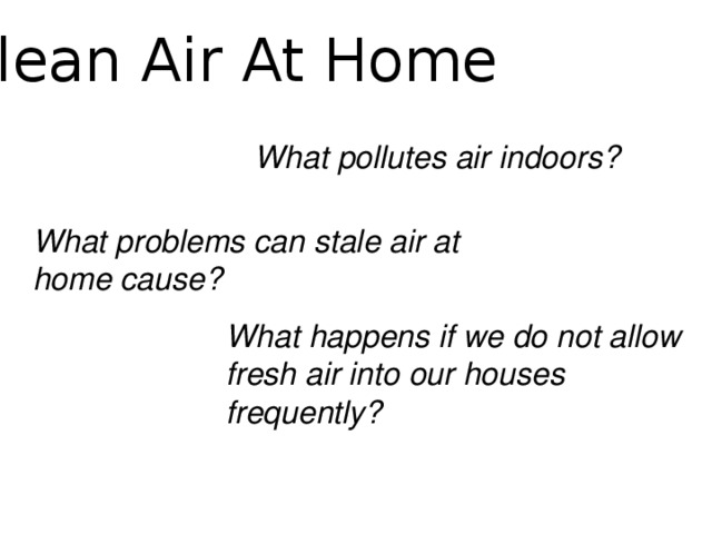 Clean Air At Home What pollutes air indoors? What problems can stale air at home cause? What happens if we do not allow fresh air into our houses frequently?