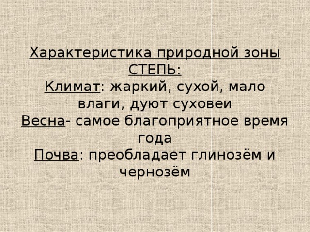 Характеристика природной зоны СТЕПЬ:  Климат : жаркий, сухой, мало влаги, дуют суховеи  Весна - самое благоприятное время года  Почва : преобладает глинозём и чернозём