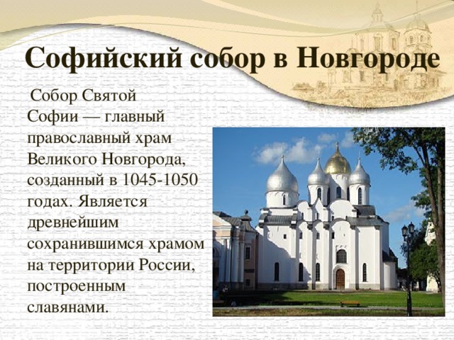 Софийский собор в Новгороде  Собор Святой Софии — главный православный храм Великого Новгорода, созданный в 1045-1050 годах. Является древнейшим сохранившимся храмом на территории России, построенным славянами.