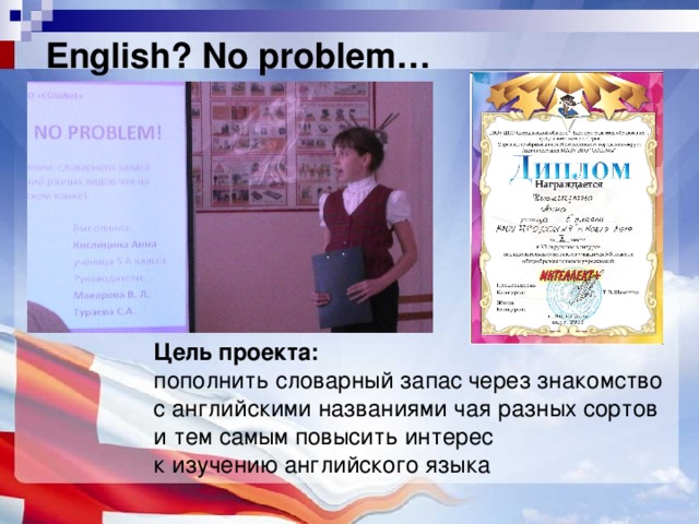 English? No problem… Цель проекта: пополнить словарный запас  через знакомство с английскими названиями чая разных сортов и тем самым повысить интерес к изучению английского языка