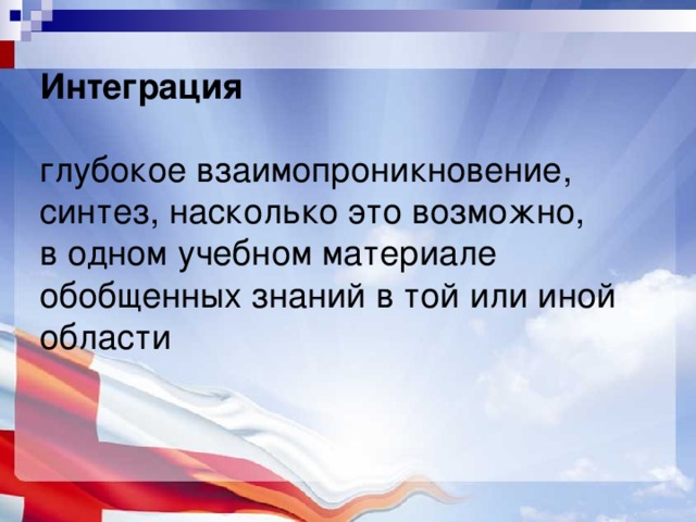 Интеграция    глубокое взаимопроникновение,  синтез, насколько это возможно,  в одном учебном материале обобщенных знаний в той или иной области