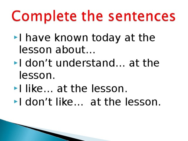 I have known today at the lesson about… I don’t understand… at the lesson. I like… at the lesson. I don’t like… at the lesson.