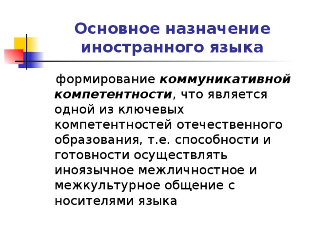 Основное назначение иностранного языка  формирование коммуникативной компетентности , что является одной из ключевых компетентностей отечественного образования, т.е. способности и готовности осуществлять иноязычное межличностное и межкультурное общение с носителями языка