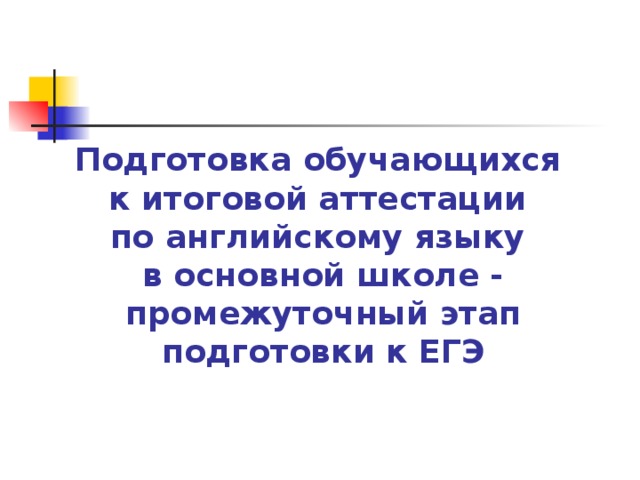 Подготовка обучающихся  к итоговой аттестации  по английскому языку  в основной школе - промежуточный этап подготовки к ЕГЭ