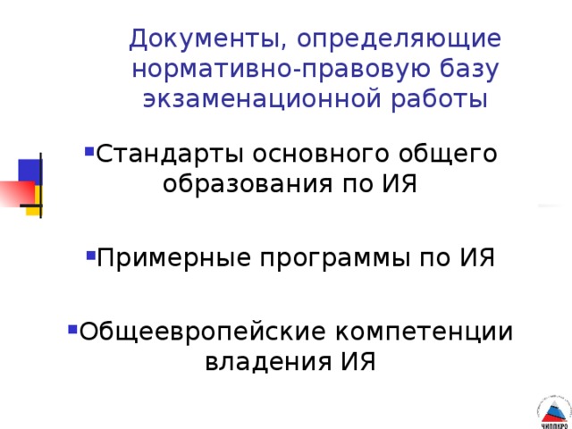 Документы, определяющие нормативно-правовую базу экзаменационной работы Стандарты основного общего образования по ИЯ Примерные программы по ИЯ  Общеевропейские компетенции владения ИЯ