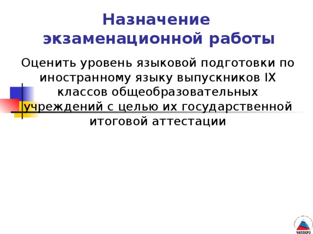 Назначение  экзаменационной работы Оценить уровень языковой подготовки по иностранному языку выпускников IX классов общеобразовательных учреждений с целью их государственной итоговой аттестации