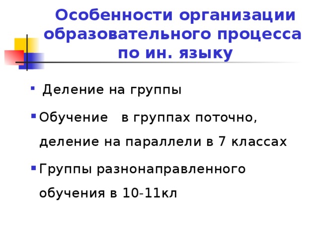 Особенности организации образовательного процесса  по ин. языку  Деление на группы Обучение в группах поточно, деление на параллели в 7 классах Группы разнонаправленного обучения в 10-11кл