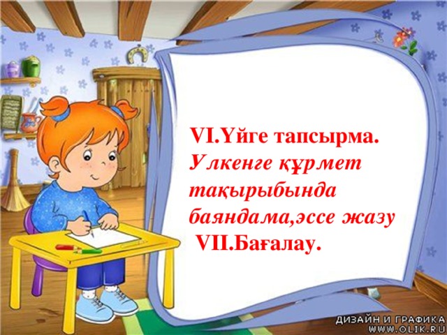 VI.Үйге тапсырма. Улкенге құрмет тақырыбында баяндама,эссе жазу  VII.Бағалау.