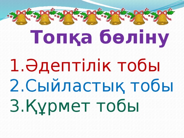 Топқа бөліну 1.Әдептілік тобы 2.Сыйластық тобы 3.Құрмет тобы