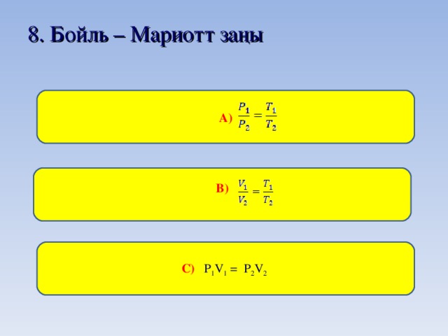 8 . Бойль – Мариотт заңы  А)  В)   С) P 1 V 1 = P 2 V 2