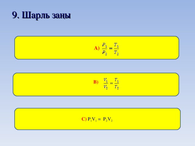 9 . Шарль заңы  А)  В)   С) P 1 V 1 = P 2 V 2