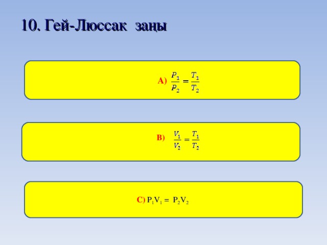 10 . Гей-Люссак заңы  А)  В)   С) P 1 V 1 = P 2 V 2