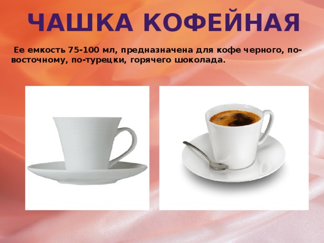 Чашка кофейная  Ее емкость 75-100 мл, предназначена для кофе черного, по-восточному, по-турецки, горячего шоколада.