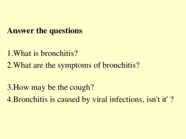 Answer the questions  1.What is bronchitis? 2.What are the symptoms of bronchitis? 3.How may be the cough? 4.Bronchitis is caused by viral infections, isn't it' ?