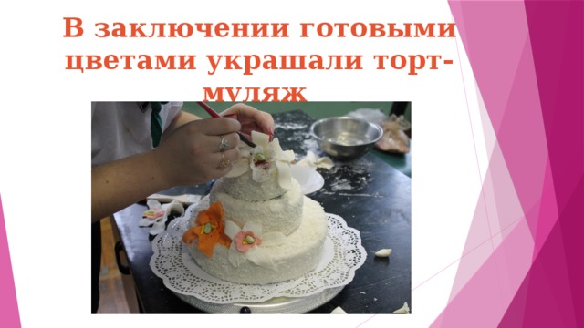 В заключении готовыми цветами украшали торт-муляж
