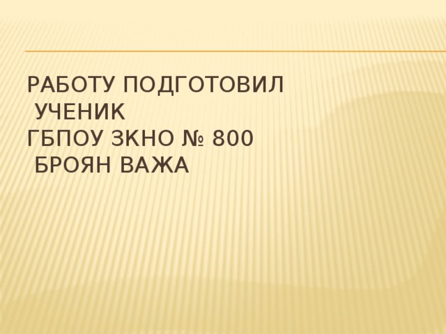 Работу подготовил  ученик  ГБПОУ ЗКНО № 800  Броян Важа