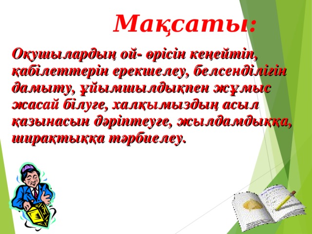 Мақсаты: Оқушылардың ой- өрісін кеңейтіп, қабілеттерін ерекшелеу, белсенділігін дамыту, ұйымшылдықпен жұмыс жасай білуге, халқымыздың асыл қазынасын дәріптеуге, жылдамдыққа, ширақтыққа тәрбиелеу.