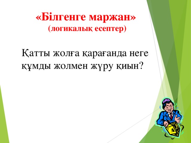 «Білгенге маржан» (логикалық есептер) Қатты жолға қарағанда неге құмды жолмен жүру қиын?