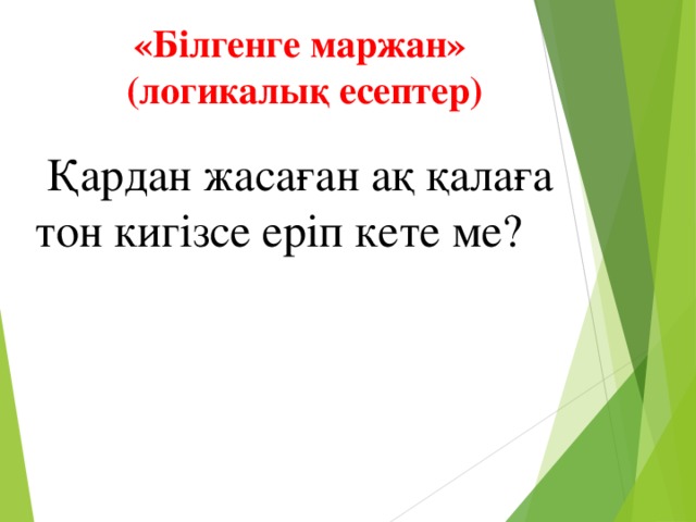 «Білгенге маржан» (логикалық есептер)  Қардан жасаған ақ қалаға тон кигізсе еріп кете ме?