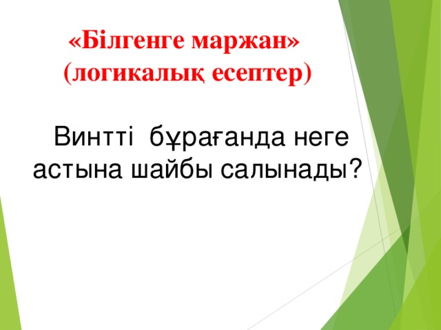 «Білгенге маржан» (логикалық есептер) Винтті бұрағанда неге астына шайбы салынады?