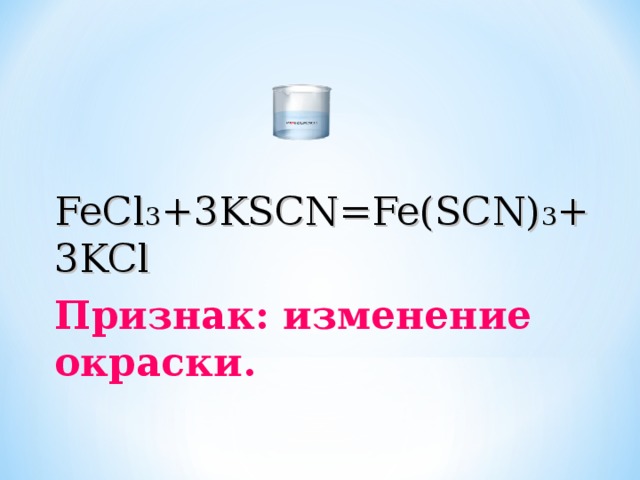 FeCl 3 +3KSCN=Fe(SCN) 3 +3KCl Признак: изменение окраски.